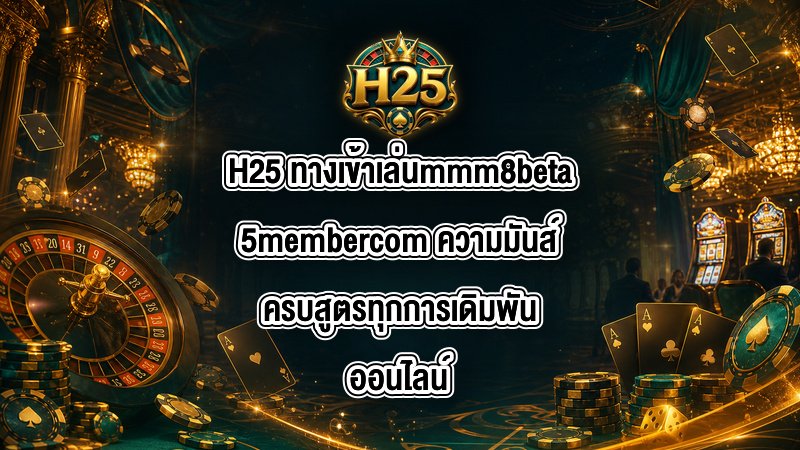 H25 ทางเข้าเล่นmmm8beta5membercom